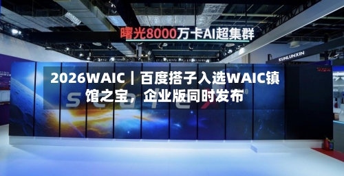 2026WAIC｜百度搭子入选WAIC镇馆之宝	，企业版同时发布-第2张图片
