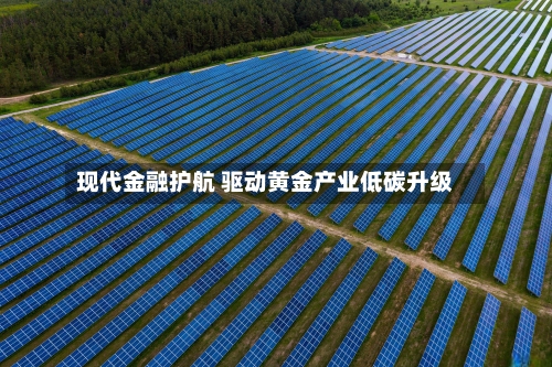 现代金融护航 驱动黄金产业低碳升级-第2张图片