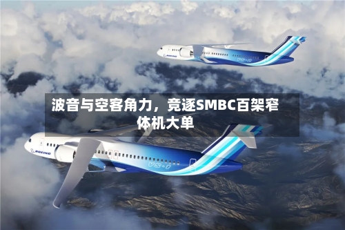 波音与空客角力，竞逐SMBC百架窄体机大单-第3张图片