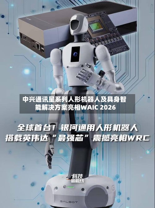 中兴通讯星系列人形机器人及具身智能解决方案亮相WAIC 2026-第3张图片