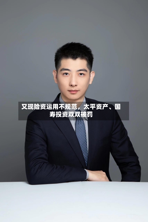 又现险资运用不规范,太平资产、国寿投资双双被罚