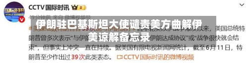 伊朗驻巴基斯坦大使谴责美方曲解伊美谅解备忘录-第2张图片