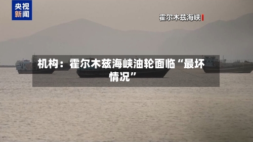 机构:霍尔木兹海峡油轮面临“最坏情况”