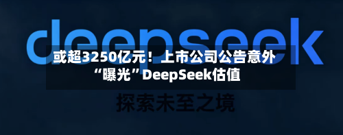 或超3250亿元！上市公司公告意外“曝光	”DeepSeek估值-第2张图片