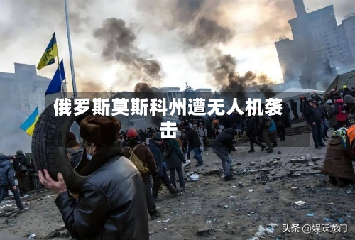 俄罗斯莫斯科州遭无人机袭击