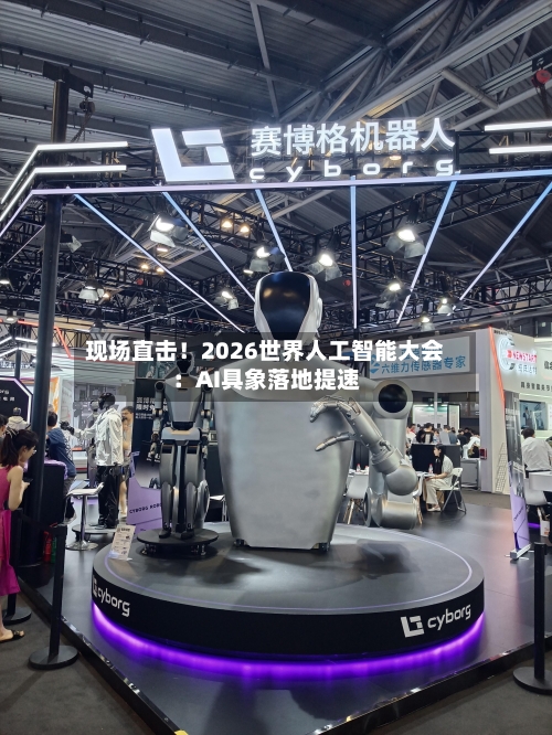现场直击!2026世界人工智能大会:AI具象落地提速