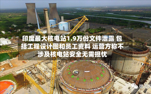 印度最大核电站1.9万份文件泄露 包括工程设计图和员工资料 运营方称不涉及核电站安全无需担忧-第2张图片