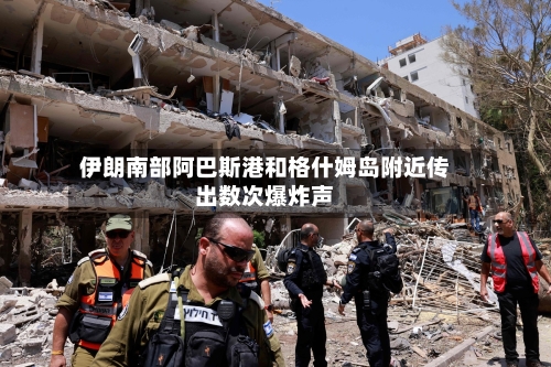 伊朗南部阿巴斯港和格什姆岛附近传出数次爆炸声