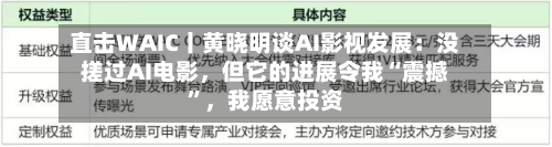 直击WAIC丨黄晓明谈AI影视发展：没搓过AI电影	，但它的进展令我“震撼”，我愿意投资-第3张图片