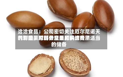 洽洽食品：公司密切关注厄尔尼诺天气对坚果原料供应量和供应费用的影响，对部分坚果原料进行了适当的储备-第3张图片