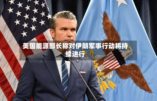 美国能源部长称对伊朗军事行动将持续进行-第2张图片