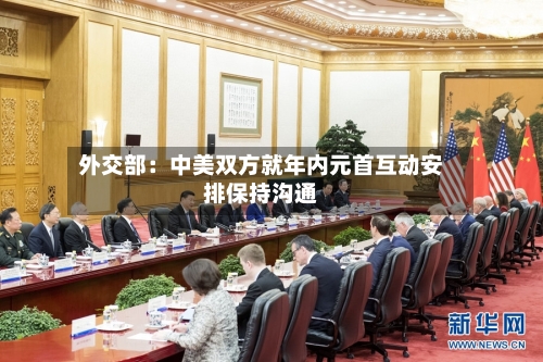 外交部：中美双方就年内元首互动安排保持沟通