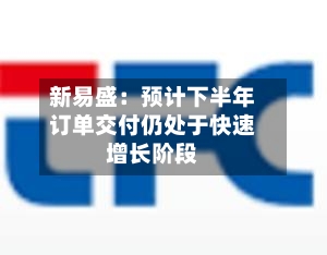 新易盛:预计下半年订单交付仍处于快速增长阶段