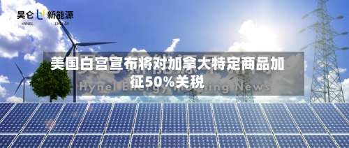 美国白宫宣布将对加拿大特定商品加征50%关税-第2张图片