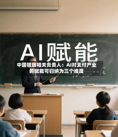 中国银联相关负责人:AI对支付产业的赋能可归纳为三个维度
