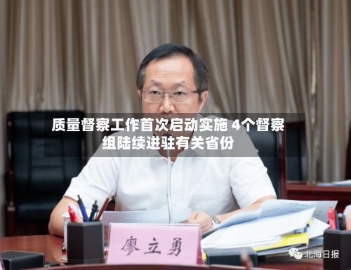 质量督察工作首次启动实施 4个督察组陆续进驻有关省份-第3张图片