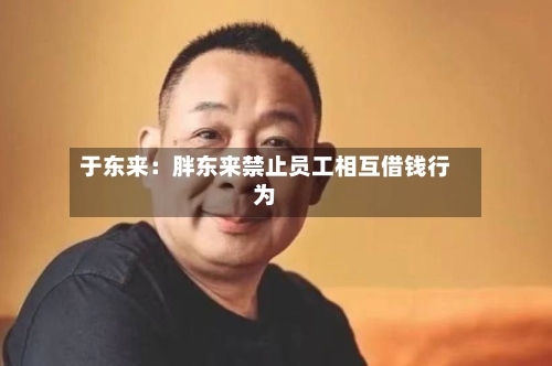 于东来:胖东来禁止员工相互借钱行为