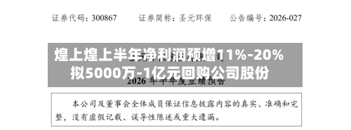 煌上煌上半年净利润预增11%-20% 拟5000万-1亿元回购公司股份