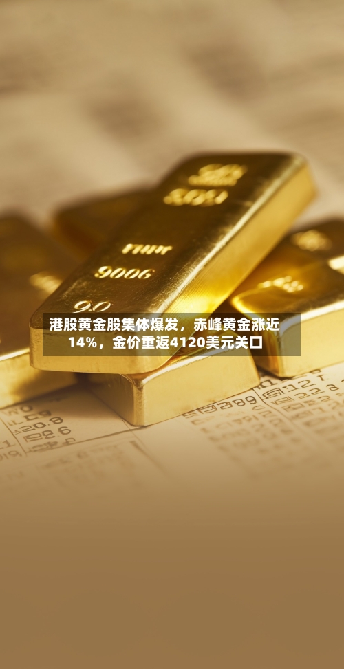港股黄金股集体爆发，赤峰黄金涨近14%	，金价重返4120美元关口-第2张图片