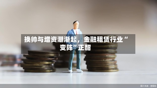 换帅与增资潮渐起,金融租赁行业“变阵”正酣