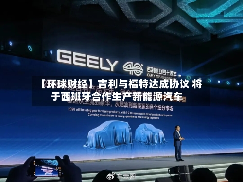 【环球财经】吉利与福特达成协议 将于西班牙合作生产新能源汽车