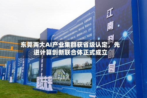 东莞两大AI产业集群获省级认定,先进计算创新联合体正式成立