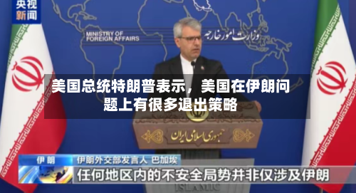 美国总统特朗普表示,美国在伊朗问题上有很多退出策略