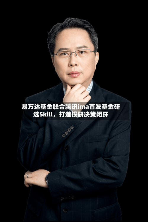 易方达基金联合腾讯ima首发基金研选Skill,打造投研决策闭环