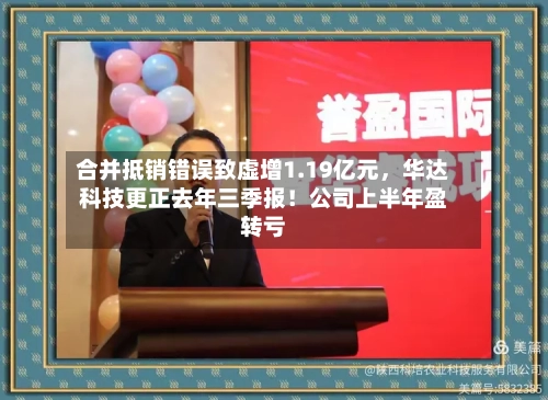 合并抵销错误致虚增1.19亿元,华达科技更正去年三季报!公司上半年盈转亏