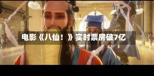 电影《八仙!》实时票房破7亿