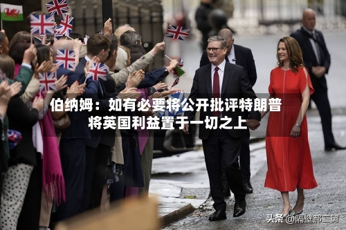 伯纳姆:如有必要将公开批评特朗普 将英国利益置于一切之上-第2张图片