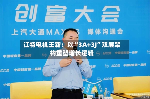 江特电机王新：以“3A+3J”双层架构重塑增长逻辑-第2张图片