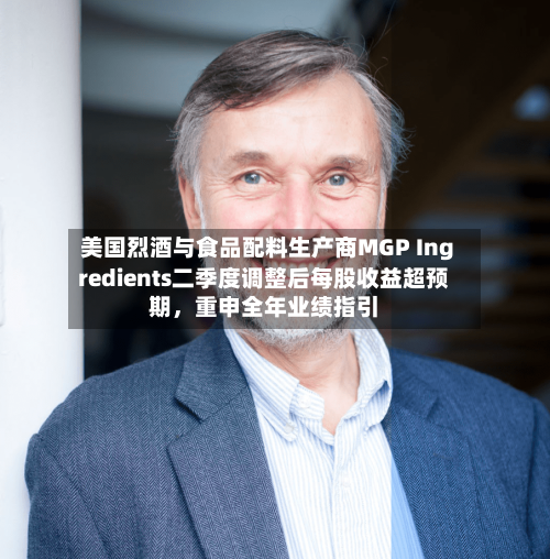美国烈酒与食品配料生产商MGP Ingredients二季度调整后每股收益超预期,重申全年业绩指引