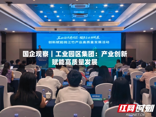 国企观察|工业园区集团:产业创新赋能高质量发展