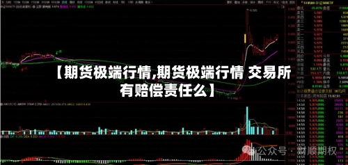 【期货极端行情,期货极端行情 交易所有赔偿责任么】