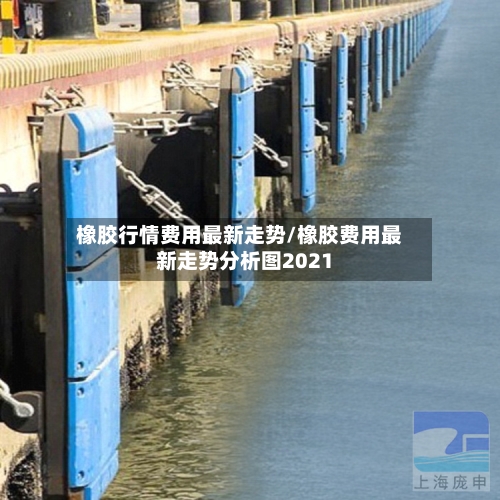 橡胶行情费用最新走势/橡胶费用最新走势分析图2021-第2张图片
