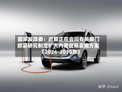 国家发改委：近期正在会同有关部门抓紧研究制定扩大内需战略实施方案（2026-2030年）-第3张图片
