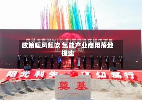 政策暖风频吹 氢能产业商用落地提速