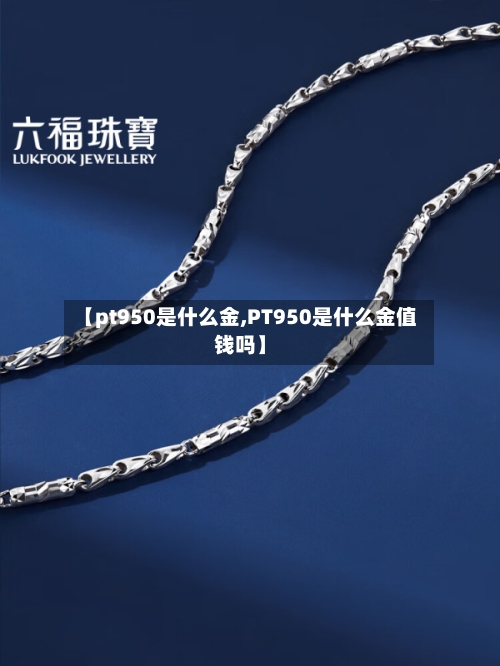 【pt950是什么金,PT950是什么金值钱吗】