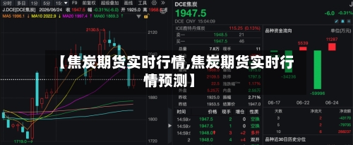 【焦炭期货实时行情,焦炭期货实时行情预测】
