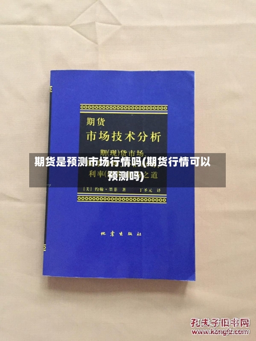 期货是预测市场行情吗(期货行情可以预测吗)-第3张图片