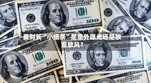 美财长“小纸条”是意外曝光还是故意放风？-第2张图片