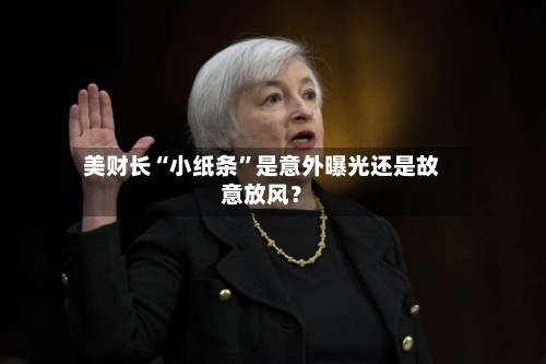 美财长“小纸条”是意外曝光还是故意放风？-第3张图片