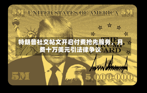 特朗普社交帖文开启付费抢先服务	，月费十万美元引法律争议-第2张图片