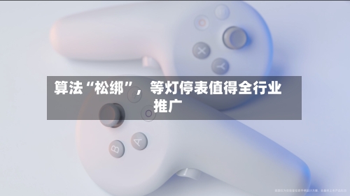 算法“松绑”，等灯停表值得全行业推广