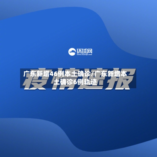 广东新增46例本土确诊/广东新增本土确诊6例轨迹-第3张图片