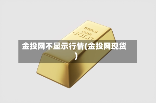 金投网不显示行情(金投网现货)