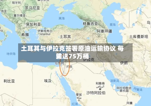 土耳其与伊拉克签署原油运输协议 每天
输送75万桶-第2张图片