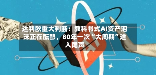 达利欧重大判断：教科书式AI资产泡沫正在酝酿	，80年一次“大周期”进入尾声-第2张图片