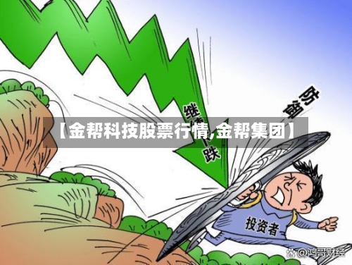 【金帮科技股票行情,金帮集团】-第3张图片